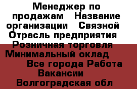 Менеджер по продажам › Название организации ­ Связной › Отрасль предприятия ­ Розничная торговля › Минимальный оклад ­ 24 000 - Все города Работа » Вакансии   . Волгоградская обл.